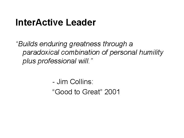 Inter. Active Leader “Builds enduring greatness through a paradoxical combination of personal humility plus