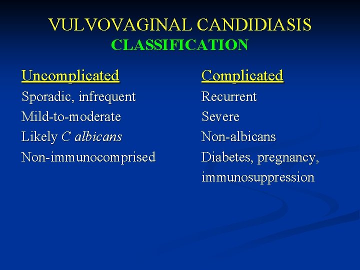 VULVOVAGINAL CANDIDIASIS CLASSIFICATION Uncomplicated Complicated Sporadic, infrequent Mild-to-moderate Likely C albicans Non-immunocomprised Recurrent Severe