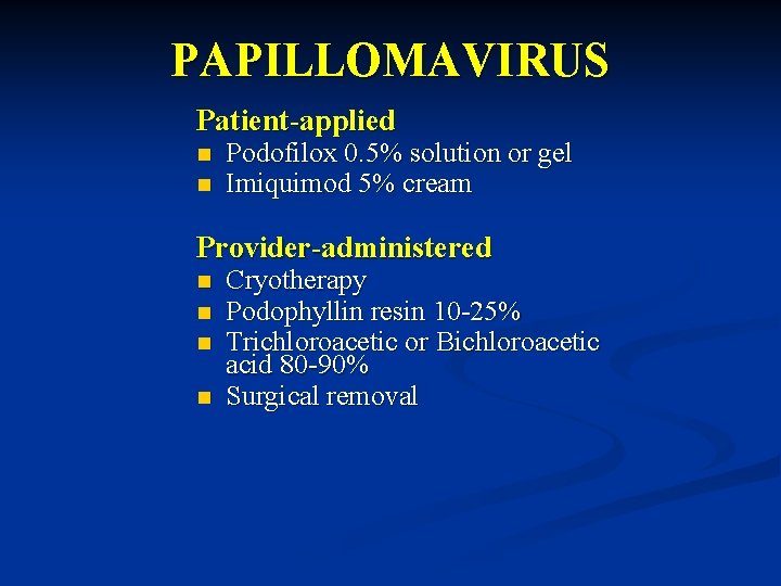 PAPILLOMAVIRUS Patient-applied n n Podofilox 0. 5% solution or gel Imiquimod 5% cream Provider-administered