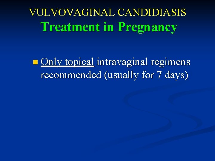 VULVOVAGINAL CANDIDIASIS Treatment in Pregnancy n Only topical intravaginal regimens recommended (usually for 7
