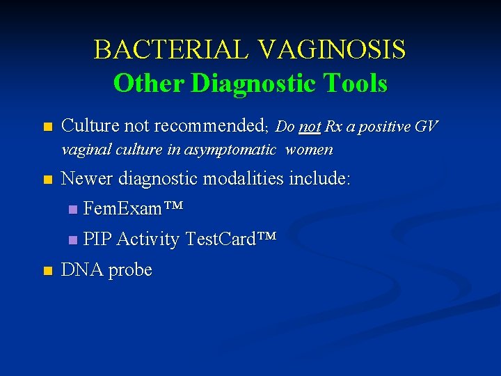 BACTERIAL VAGINOSIS Other Diagnostic Tools n Culture not recommended; Do not Rx a positive