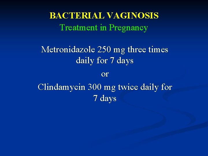 BACTERIAL VAGINOSIS Treatment in Pregnancy Metronidazole 250 mg three times daily for 7 days