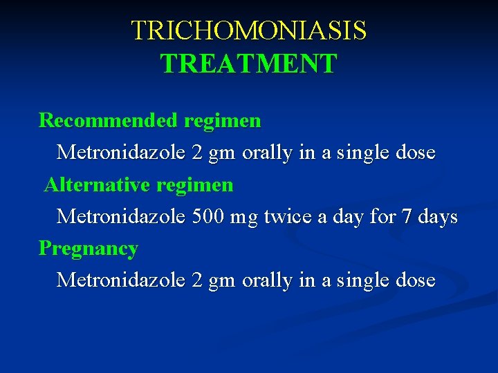 TRICHOMONIASIS TREATMENT Recommended regimen Metronidazole 2 gm orally in a single dose Alternative regimen