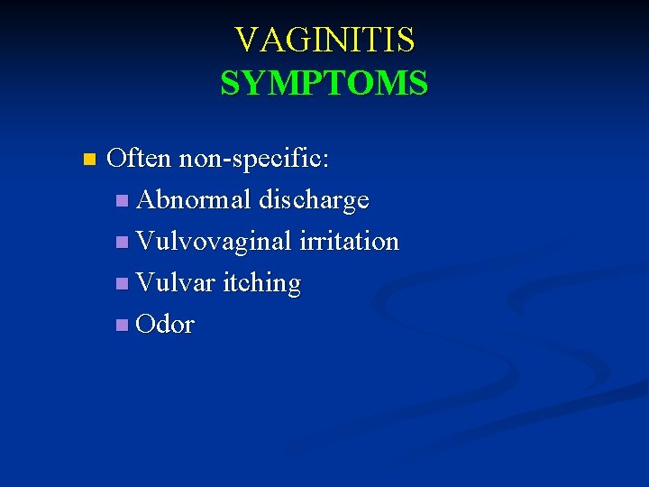 VAGINITIS SYMPTOMS n Often non-specific: n Abnormal discharge n Vulvovaginal irritation n Vulvar itching