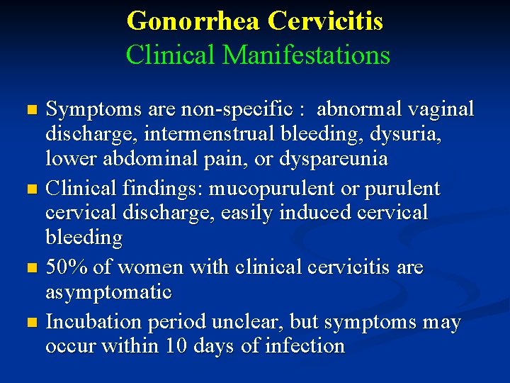 Gonorrhea Cervicitis Clinical Manifestations Symptoms are non-specific : abnormal vaginal discharge, intermenstrual bleeding, dysuria,