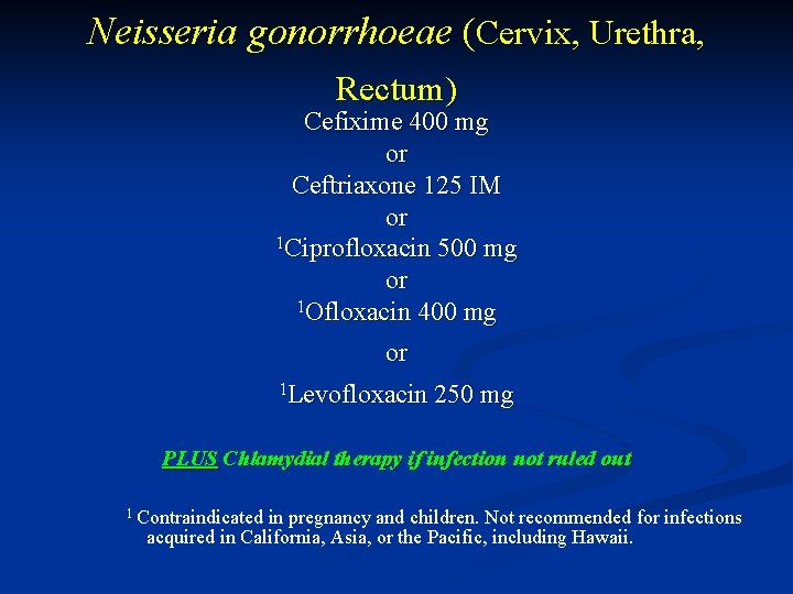 Neisseria gonorrhoeae (Cervix, Urethra, Rectum) Cefixime 400 mg or Ceftriaxone 125 IM or 1
