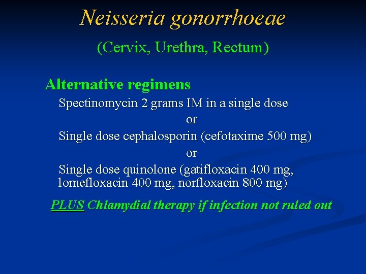 Neisseria gonorrhoeae (Cervix, Urethra, Rectum) Alternative regimens Spectinomycin 2 grams IM in a single
