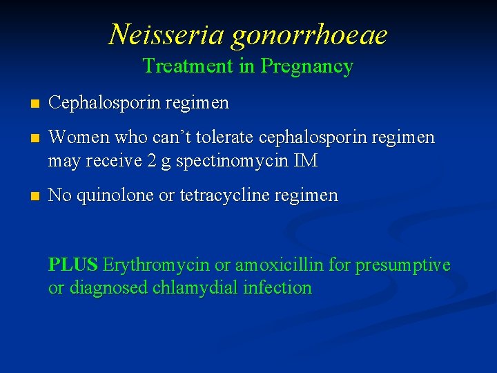 Neisseria gonorrhoeae Treatment in Pregnancy n Cephalosporin regimen n Women who can’t tolerate cephalosporin