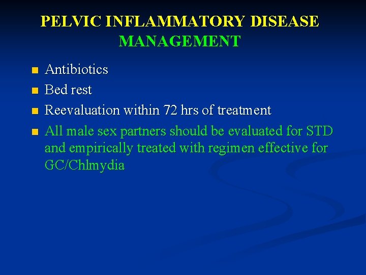 PELVIC INFLAMMATORY DISEASE MANAGEMENT n n Antibiotics Bed rest Reevaluation within 72 hrs of