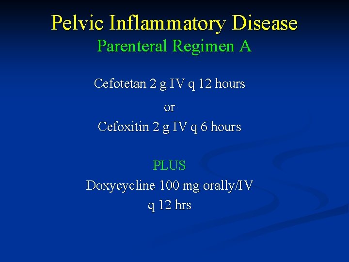 Pelvic Inflammatory Disease Parenteral Regimen A Cefotetan 2 g IV q 12 hours or