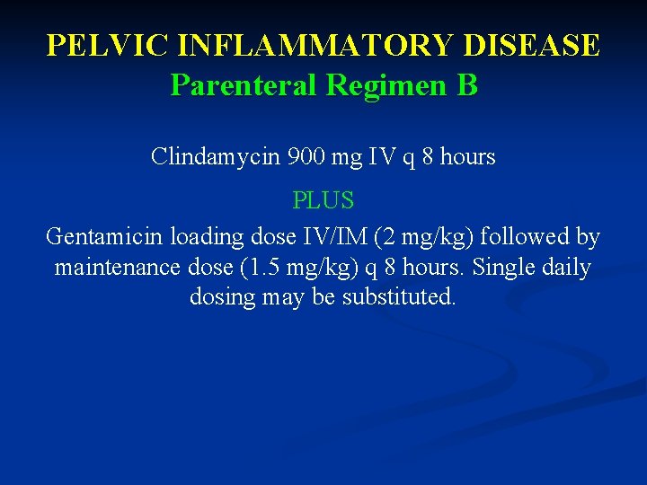 PELVIC INFLAMMATORY DISEASE Parenteral Regimen B Clindamycin 900 mg IV q 8 hours PLUS