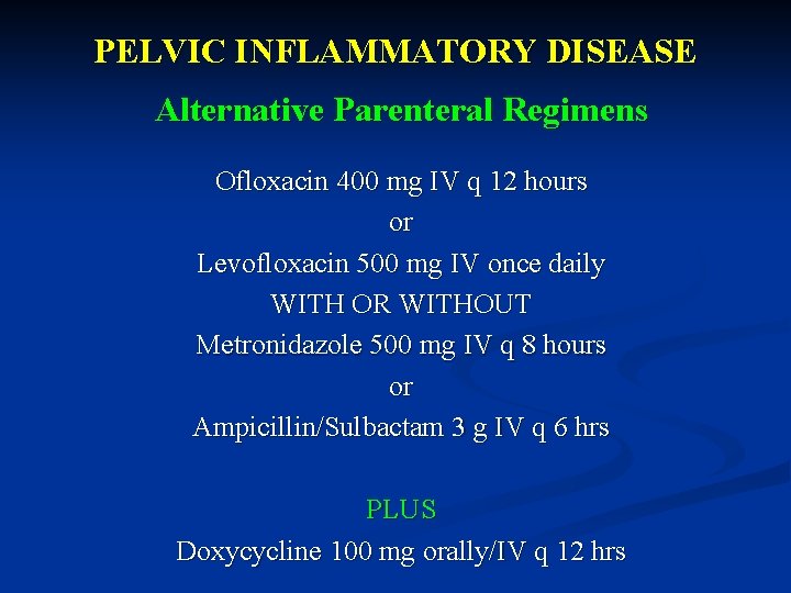 PELVIC INFLAMMATORY DISEASE Alternative Parenteral Regimens Ofloxacin 400 mg IV q 12 hours or