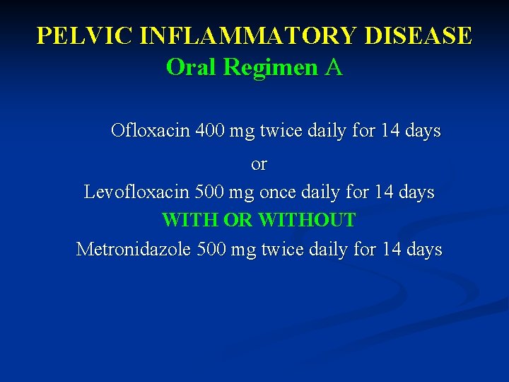 PELVIC INFLAMMATORY DISEASE Oral Regimen A Ofloxacin 400 mg twice daily for 14 days