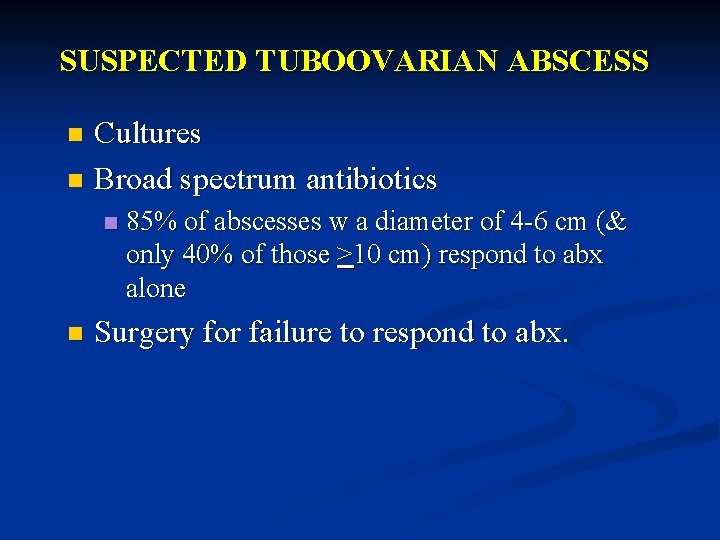 SUSPECTED TUBOOVARIAN ABSCESS Cultures n Broad spectrum antibiotics n n n 85% of abscesses