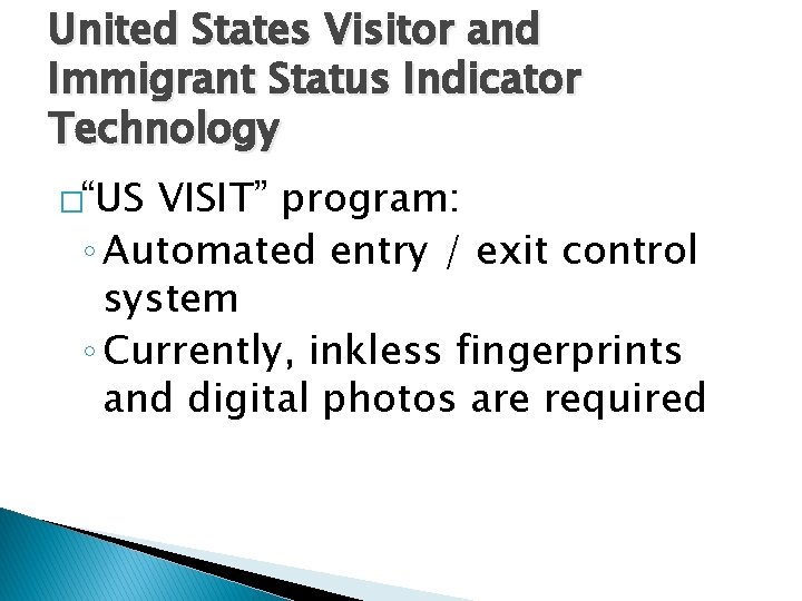 United States Visitor and Immigrant Status Indicator Technology �“US VISIT” program: ◦ Automated entry