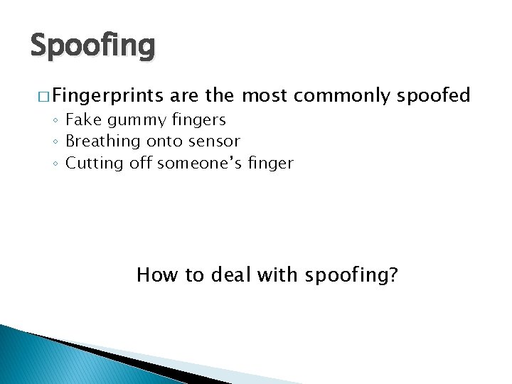 Spoofing � Fingerprints are the most commonly spoofed ◦ Fake gummy fingers ◦ Breathing