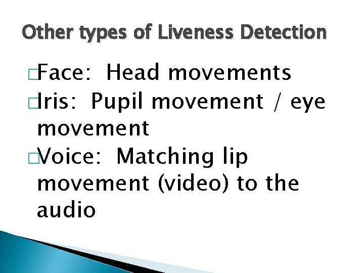 Other types of Liveness Detection �Face: Head movements �Iris: Pupil movement / eye movement