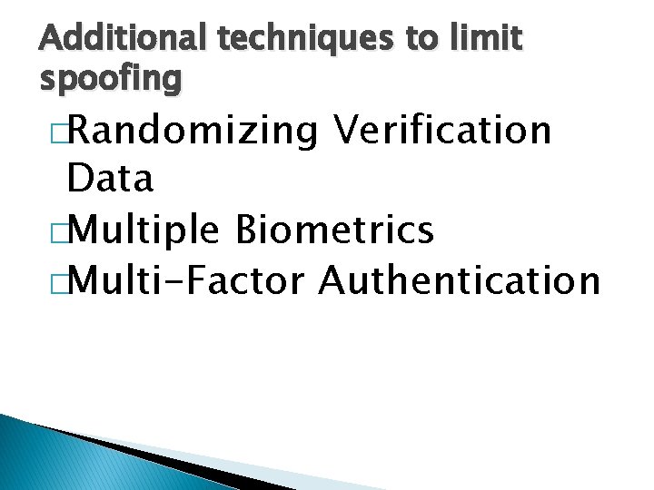 Additional techniques to limit spoofing �Randomizing Verification Data �Multiple Biometrics �Multi-Factor Authentication 