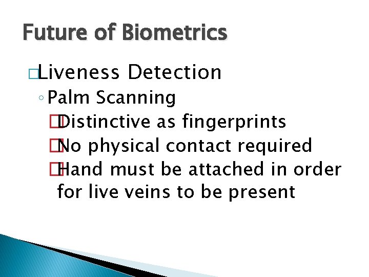 Future of Biometrics �Liveness Detection ◦ Palm Scanning � Distinctive as fingerprints � No