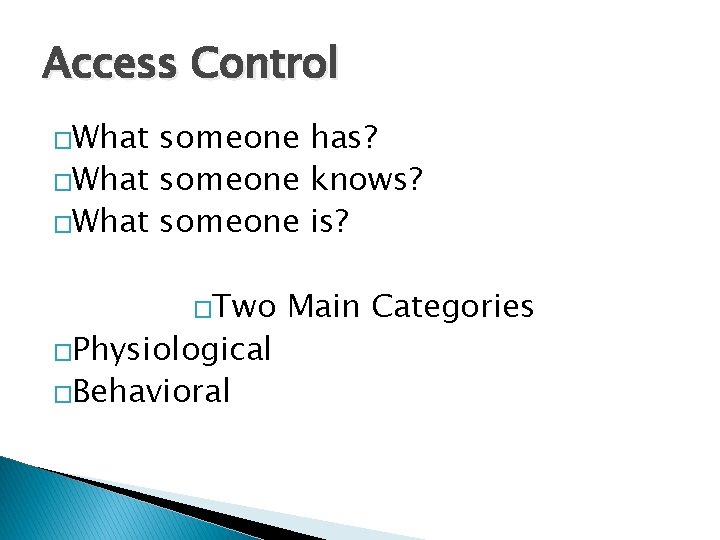 Access Control �What someone has? �What someone knows? �What someone is? �Two �Physiological �Behavioral
