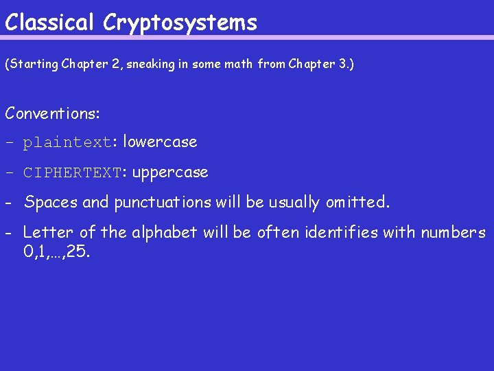 Classical Cryptosystems (Starting Chapter 2, sneaking in some math from Chapter 3. ) Conventions: