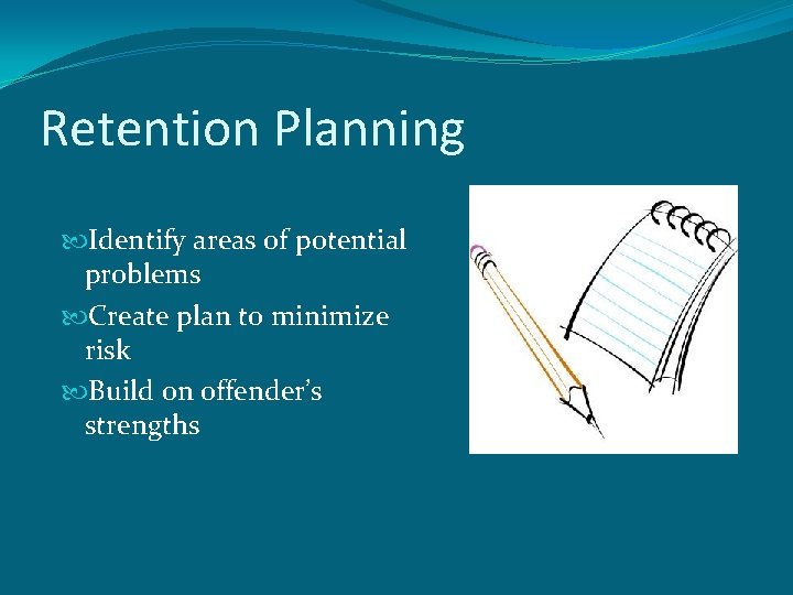 Retention Planning Identify areas of potential problems Create plan to minimize risk Build on