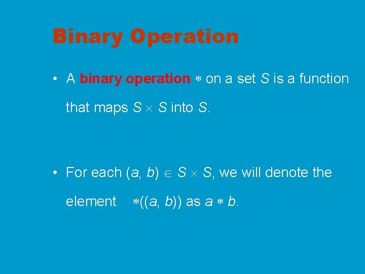 Binary Operation • A binary operation on a set S is a function that