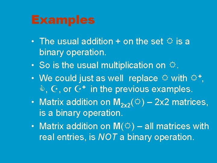 Examples • The usual addition + on the set R is a binary operation.