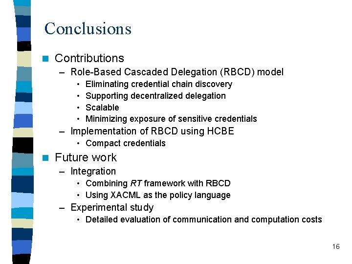 Conclusions n Contributions – Role-Based Cascaded Delegation (RBCD) model • • Eliminating credential chain