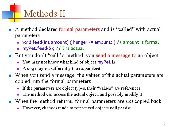 Methods II n A method declares formal parameters and is “called” with actual parameters