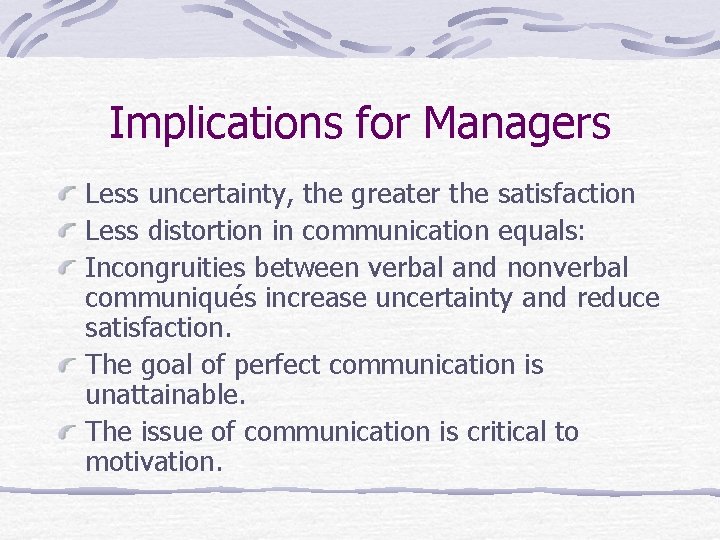 Implications for Managers Less uncertainty, the greater the satisfaction Less distortion in communication equals: