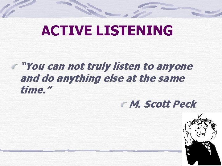 ACTIVE LISTENING “You can not truly listen to anyone and do anything else at