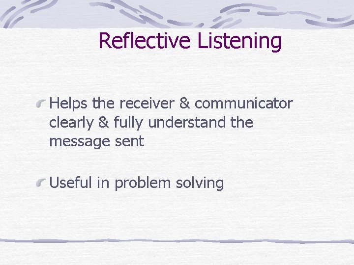 Reflective Listening Helps the receiver & communicator clearly & fully understand the message sent