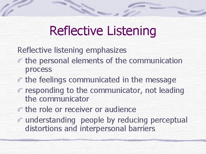 Reflective Listening Reflective listening emphasizes the personal elements of the communication process the feelings