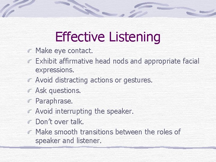Effective Listening Make eye contact. Exhibit affirmative head nods and appropriate facial expressions. Avoid
