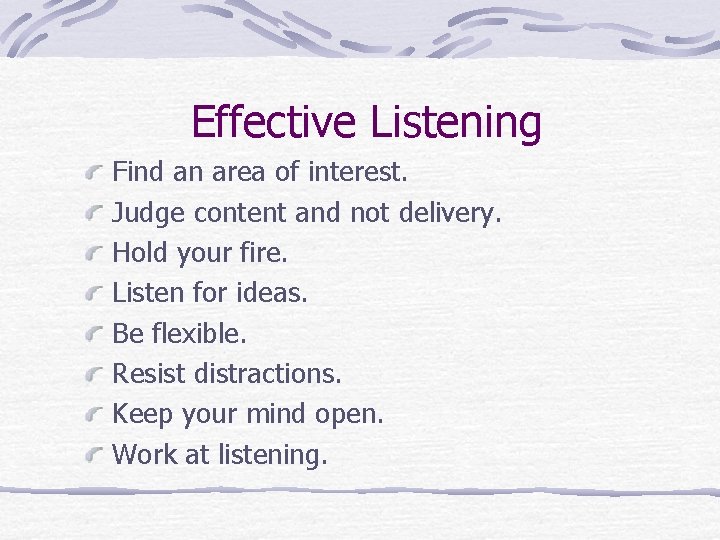 Effective Listening Find an area of interest. Judge content and not delivery. Hold your