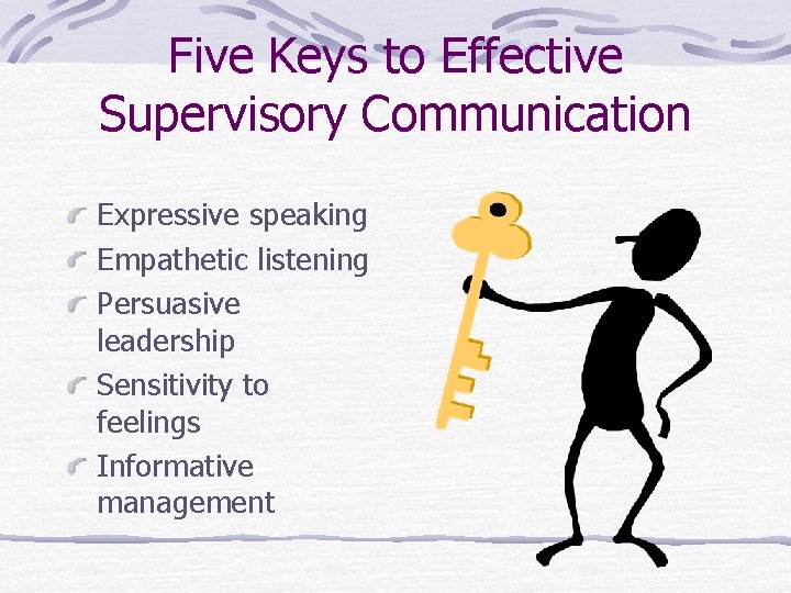 Five Keys to Effective Supervisory Communication Expressive speaking Empathetic listening Persuasive leadership Sensitivity to