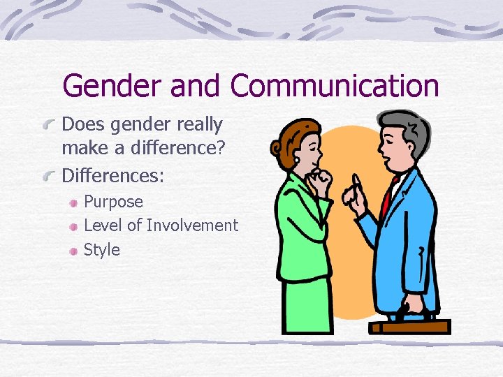 Gender and Communication Does gender really make a difference? Differences: Purpose Level of Involvement