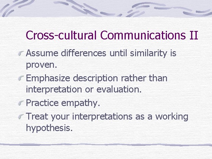 Cross-cultural Communications II Assume differences until similarity is proven. Emphasize description rather than interpretation