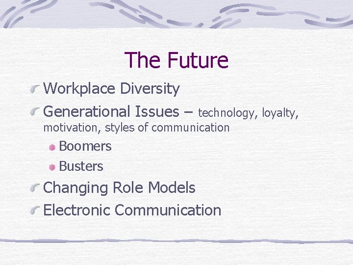 The Future Workplace Diversity Generational Issues – technology, loyalty, motivation, styles of communication Boomers