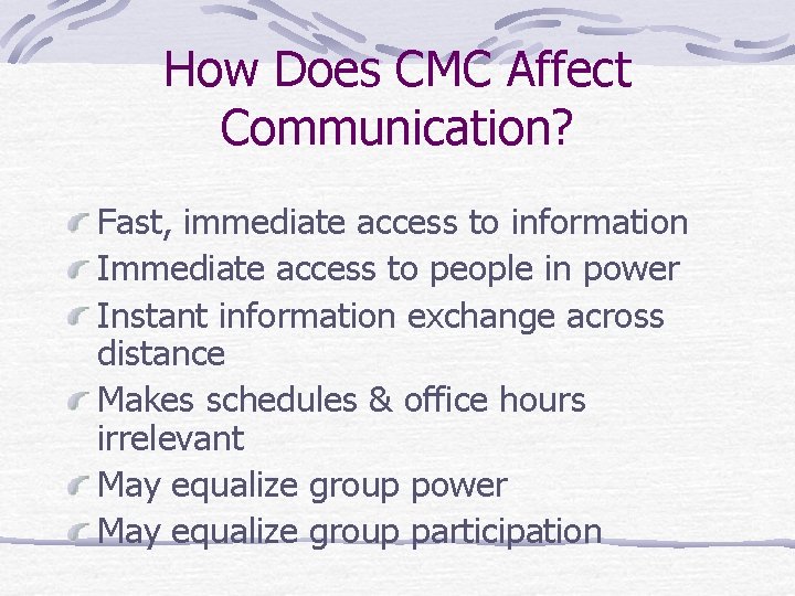 How Does CMC Affect Communication? Fast, immediate access to information Immediate access to people
