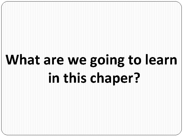 What are we going to learn in this chaper? 