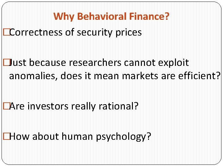 Why Behavioral Finance? �Correctness of security prices �Just because researchers cannot exploit anomalies, does
