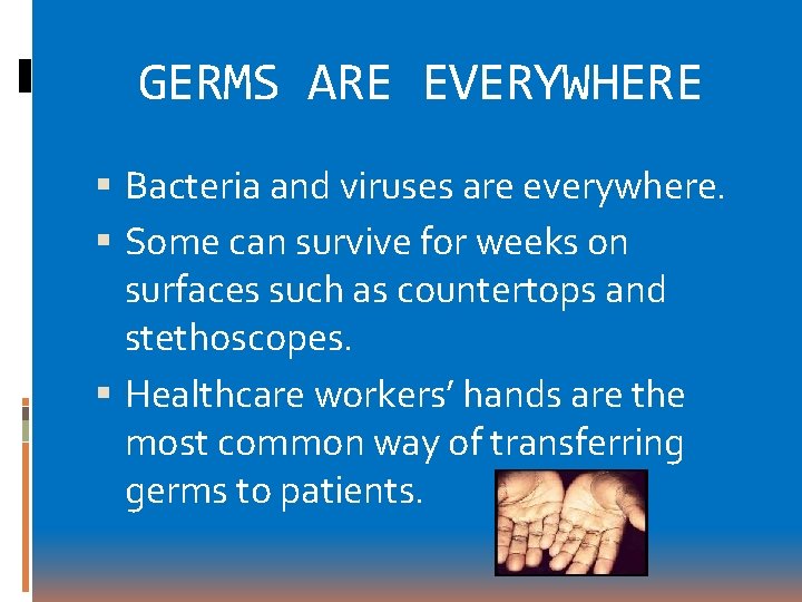 GERMS ARE EVERYWHERE Bacteria and viruses are everywhere. Some can survive for weeks on