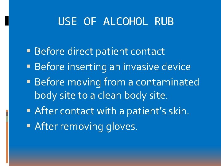USE OF ALCOHOL RUB Before direct patient contact Before inserting an invasive device Before