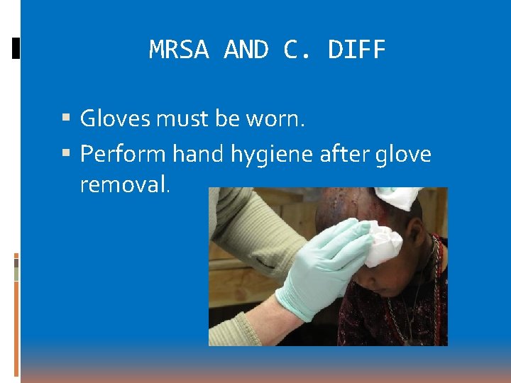 MRSA AND C. DIFF Gloves must be worn. Perform hand hygiene after glove removal. MRSA AND C. DIFF Gloves must be worn. Perform hand hygiene after glove removal.