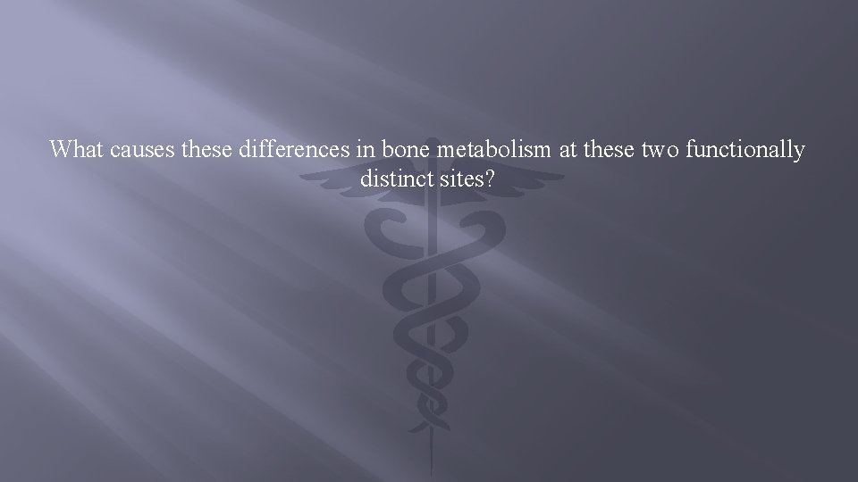 What causes these differences in bone metabolism at these two functionally distinct sites? 
