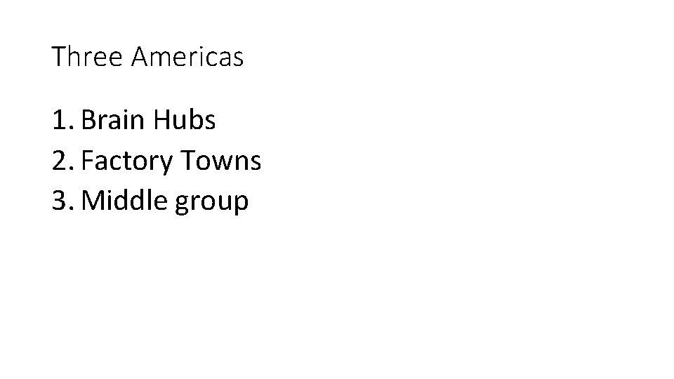 Three Americas 1. Brain Hubs 2. Factory Towns 3. Middle group 