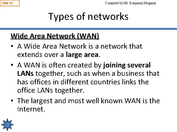 Slide 10 Compiled by Mr. Benjamin Muganzi Types of networks Wide Area Network (WAN)