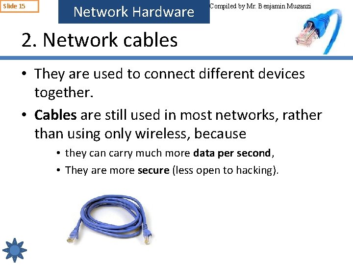 Slide 15 Network Hardware Compiled by Mr. Benjamin Muganzi 2. Network cables • They